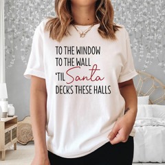 To The Window To The Wall Til Santa Decks These Halls Sweat T-Shirt
