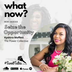 “What Now?” with Kyshira Moffett of The Power Collective – Seize the Opportunity