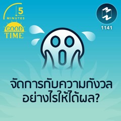 จัดการกับความกังวลอย่างไรให้ได้ผล? |  5M EP.1141