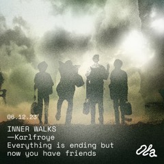 INNER WALKS — Karlfroye Everything is ending but now you have friends