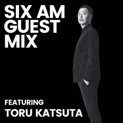 SIX AM Guest Mix: Toru Katsuta