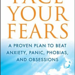 VIEW PDF 💙 Face Your Fears: A Proven Plan to Beat Anxiety, Panic, Phobias, and Obses