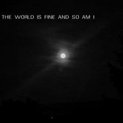 the world is fine and so am i