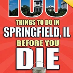 READ KINDLE 📩 100 Things to Do in Springfield, IL Before You Die, 2nd Edition (100 T