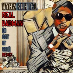 VYBZ KARTEL - REAL BADMAN - (U GOT IT BAD) REMIX