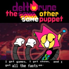I got games, I got shows, and I got all the facts on- - [Deltarune; 4Same Other Puppet]