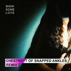 Show Some Love (Chestnutt of Snapped Ankles Remix)