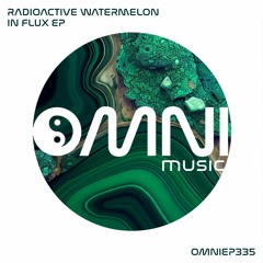 OUT NOW: RADIOACTIVE WATERMELON - IN FLUX EP (OmniEP335)