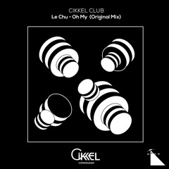 CIKKEL CLUB - Le Chu - Oh My (Original Mix)"Free Download"