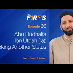 Abu Hudhaifa Ibn Utbah (ra) - Seeking Another Status - The Firsts by Dr. Omar Suleiman