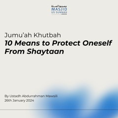 10 Means to Protect Oneself From Shaytaan by Ustadh Abdurrahman al Mawsili - Jumuah Khutba 26/01/24