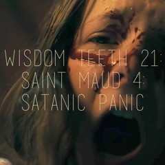 Wisdom Teeth #21: Saint Maud 4: Satanic Panic