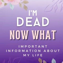 [PDF] Download Im Dead Now What? End of Life Planner: Important Information about My Life