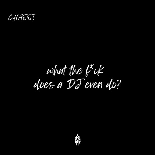 Chassi - what the f*ck does a DJ even do?
