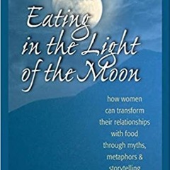 [Ebook#+ Eating in the Light of the Moon: How Women Can Transform Their Relationship with Food