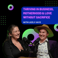 Thriving in Business, Motherhood & Love Without Sacrifice with Lezly Kaye