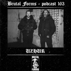 Podcast 163 - UZHUR x Brutal Forms