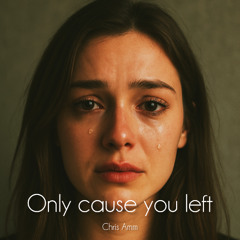 Only cause you left