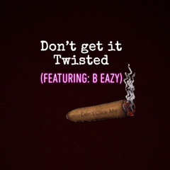 Don’t get it Twisted (feat: B Eazy)
