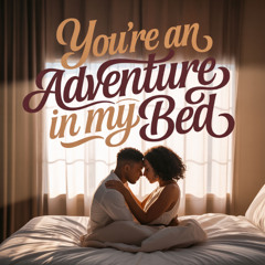 You're An Adventure In My Bed