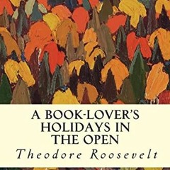 GET PDF 📌 A Book-Lover's Holidays in the Open by  Theodore Roosevelt PDF EBOOK EPUB