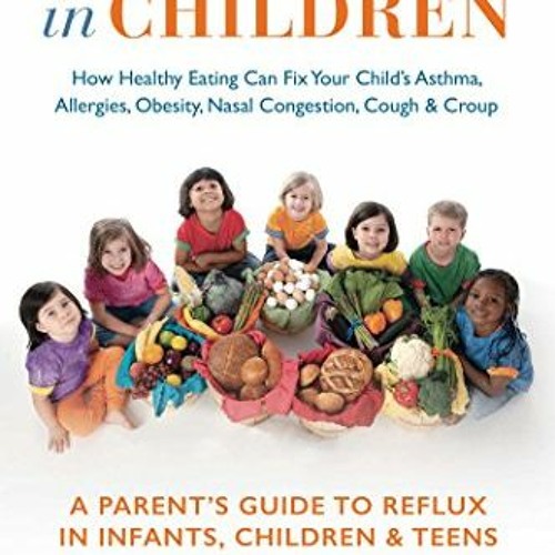 Get EPUB KINDLE PDF EBOOK Acid Reflux in Children: How Healthy Eating Can Fix Your Child's Asthm