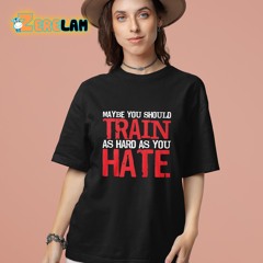 Thora Strong Maybe You Should Train As Hard As You Hate T-Shirt