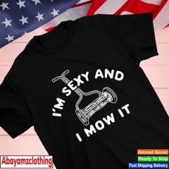 I’m sexy and I mow it funny shirt