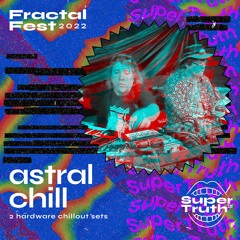 Ep. 50 - Fractalfest 2022 SuperTruth™ Minimix - Astral Chill