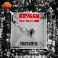 OXYGEN & RESTOVRATOR- Пиздец
