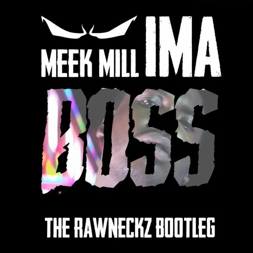 Stream MEEK MILL - IMA BOSS (THE RAWNECKZ BOOTLEG) by THE RAWNECKZ | Listen  online for free on SoundCloud
