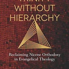 free PDF 📙 Trinity Without Hierarchy: Reclaiming Nicene Orthodoxy in Evangelical The