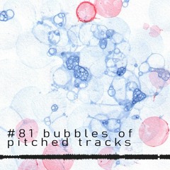 #81 bubbles of pitched tracks