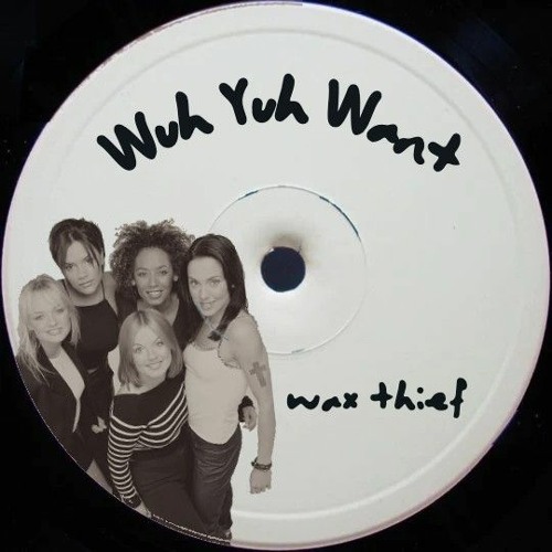 Wuh Yuh Want (wax thief's Spice Girls Dub)