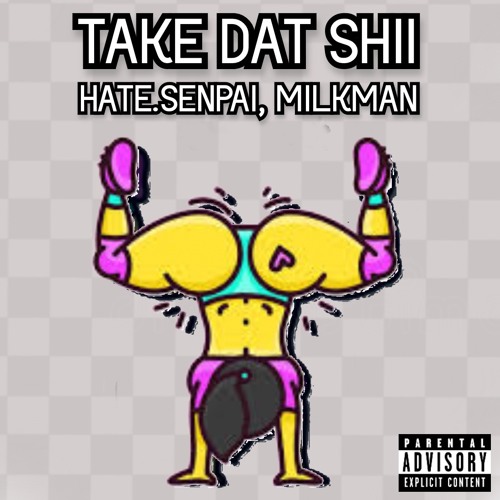 Take Dat Shii Ft. MilkMan, Hate Senpai