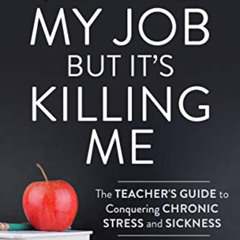 [GET] EBOOK 💛 I Love My Job But It's Killing Me: The Teacher's Guide to Conquering C