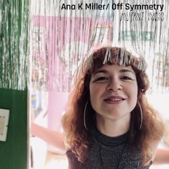 Ana K Miller/ Off Symmetry  [18.03.2024]