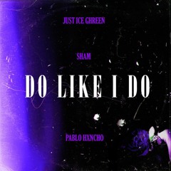 Just Ice Ghreen ft Sham ft Pablo Hxncho -Do Like I Do