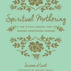 [DOWNLOAD] KINDLE 📁 Spiritual Mothering: The Titus 2 Model for Women Mentoring Women