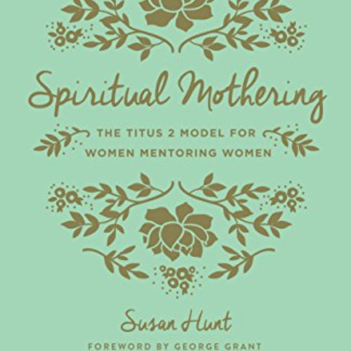 [DOWNLOAD] KINDLE 📁 Spiritual Mothering: The Titus 2 Model for Women Mentoring Women