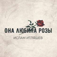 Ислам Итляшев - Она любила розы