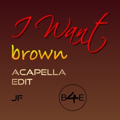 I WANT - brown-Acapella Edit
