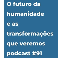 #91 - O futuro da humanidade e as transformações que veremos