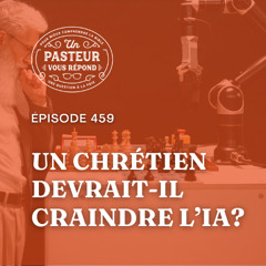 Les chrétiens doivent-ils craindre l’IA? (Épisode 459)