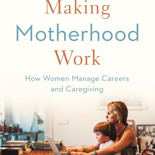 ⚡Read✔[PDF]  Making Motherhood Work: How Women Manage Careers and Caregiving