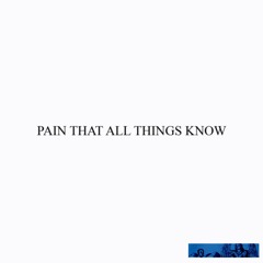 Pain That All Things Know