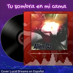 Tu Sombra En Mi Cama - (Cover Lucid Dreams) Alien DJ