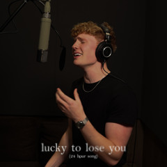lucky to lose you (24 hour song)