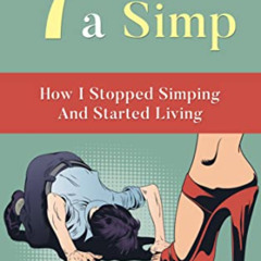 [DOWNLOAD] PDF ✔️ Seven Years A Simp: How I Stopped Simping And Started Living by  Ch