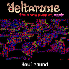 [Deltarune: The Same Puppet, Again] Howlround
